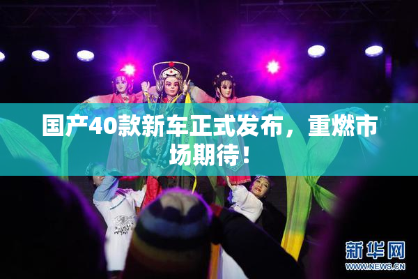 国产40款新车正式发布，重燃市场期待！