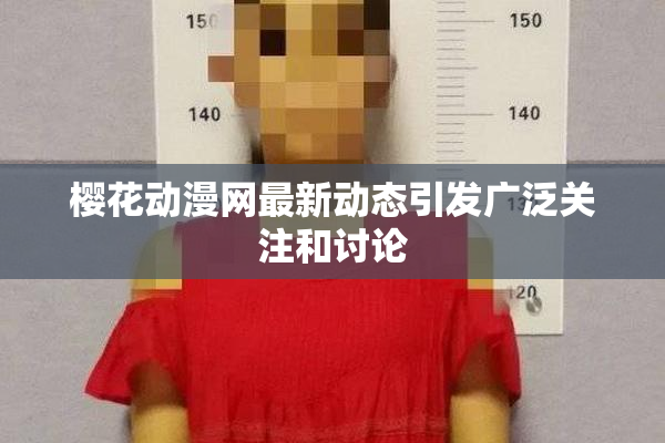 樱花动漫网最新动态引发广泛关注和讨论