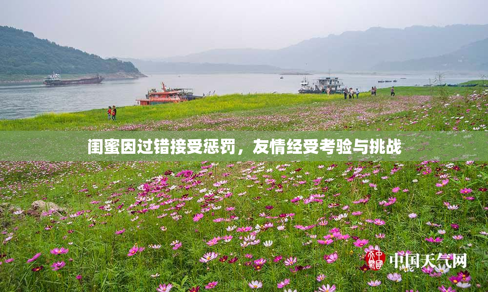 闺蜜因过错接受惩罚，友情经受考验与挑战