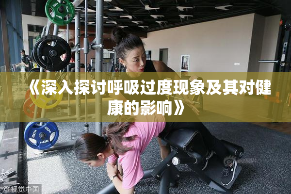 《深入探讨呼吸过度现象及其对健康的影响》