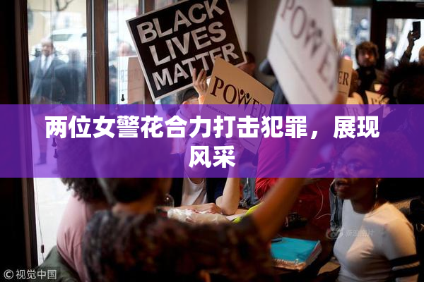 两位女警花合力打击犯罪，展现风采