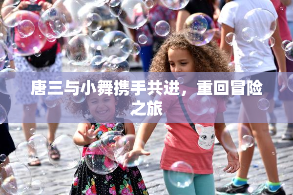 唐三与小舞携手共进，重回冒险之旅