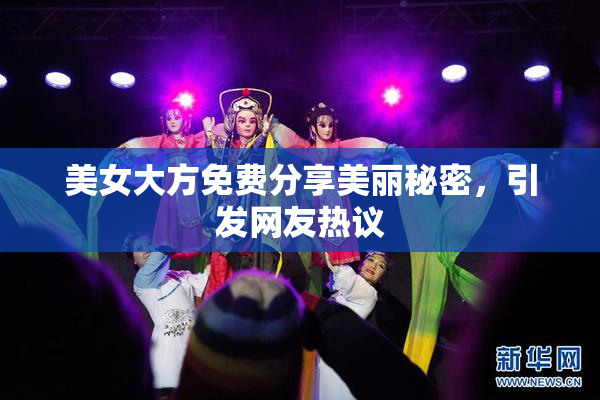 美女大方免费分享美丽秘密，引发网友热议