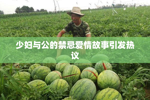 少妇与公的禁忌爱情故事引发热议
