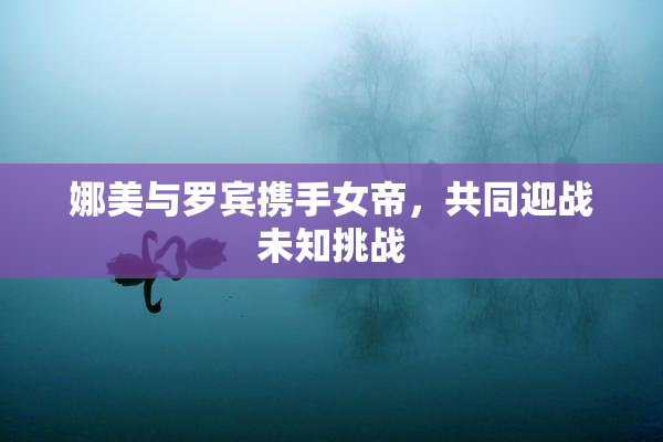 娜美与罗宾携手女帝，共同迎战未知挑战