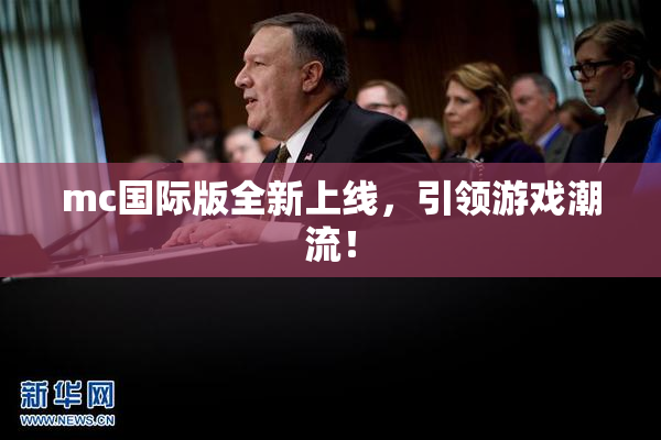 mc国际版全新上线，引领游戏潮流！