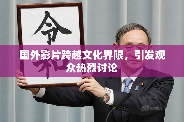 国外影片跨越文化界限，引发观众热烈讨论