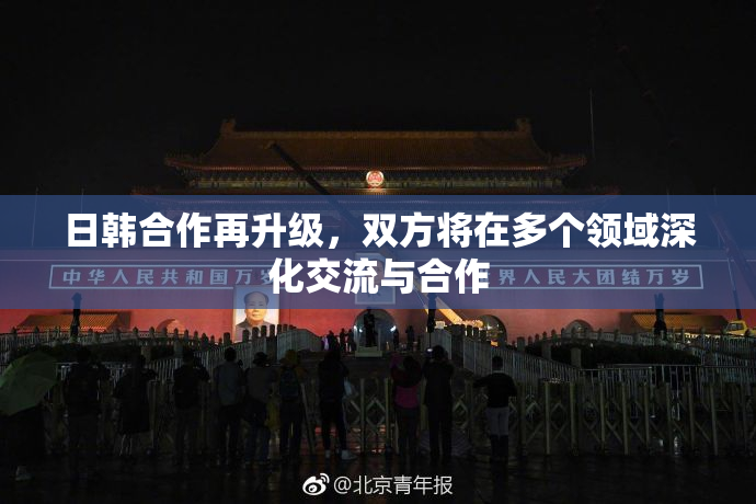 日韩合作再升级，双方将在多个领域深化交流与合作