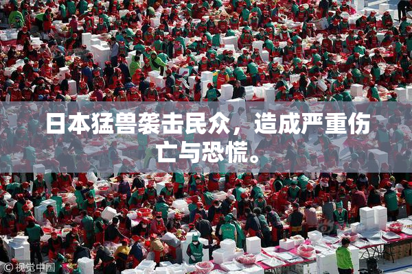 日本猛兽袭击民众，造成严重伤亡与恐慌。