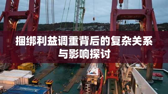 捆绑利益调重背后的复杂关系与影响探讨