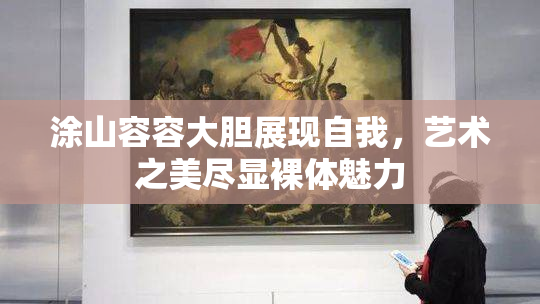 涂山容容大胆展现自我，艺术之美尽显裸体魅力