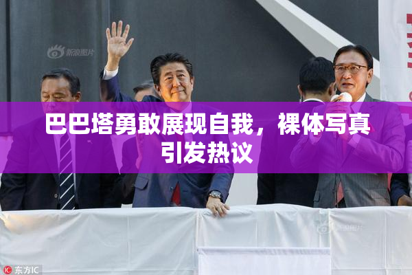 巴巴塔勇敢展现自我，裸体写真引发热议