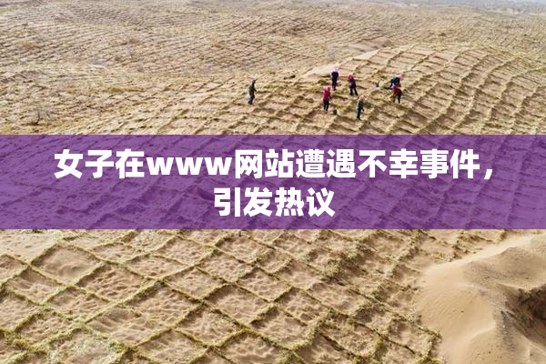 女子在www网站遭遇不幸事件，引发热议