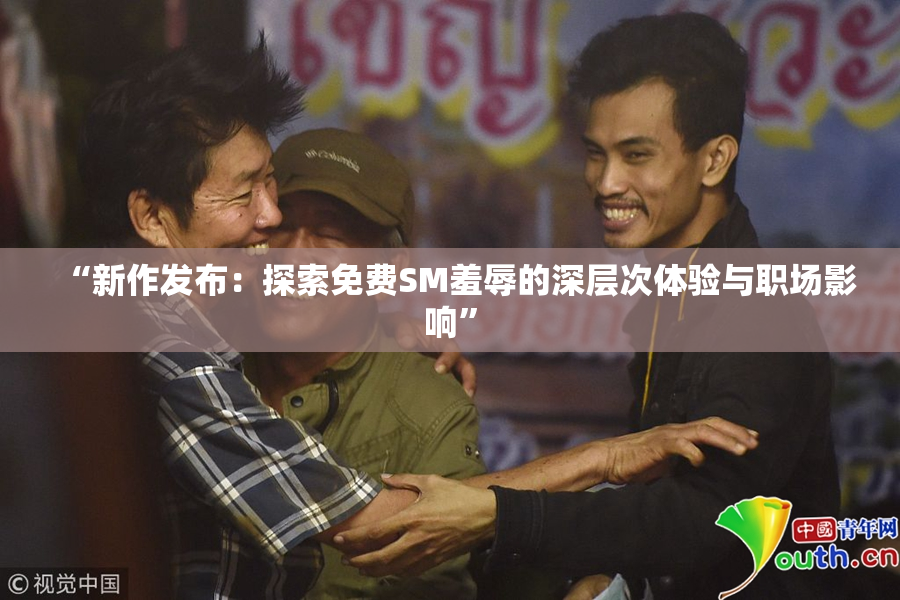 “新作发布：探索免费SM羞辱的深层次体验与职场影响”