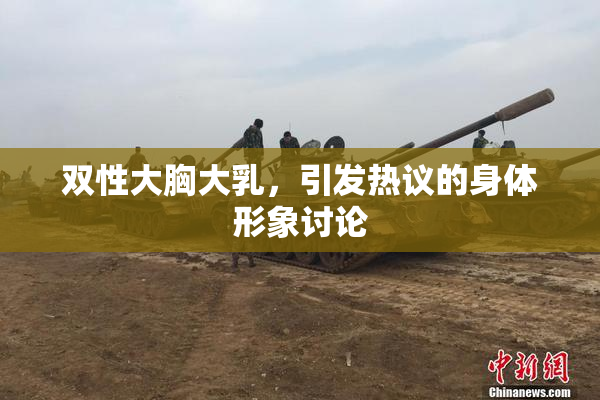 双性大胸大乳，引发热议的身体形象讨论