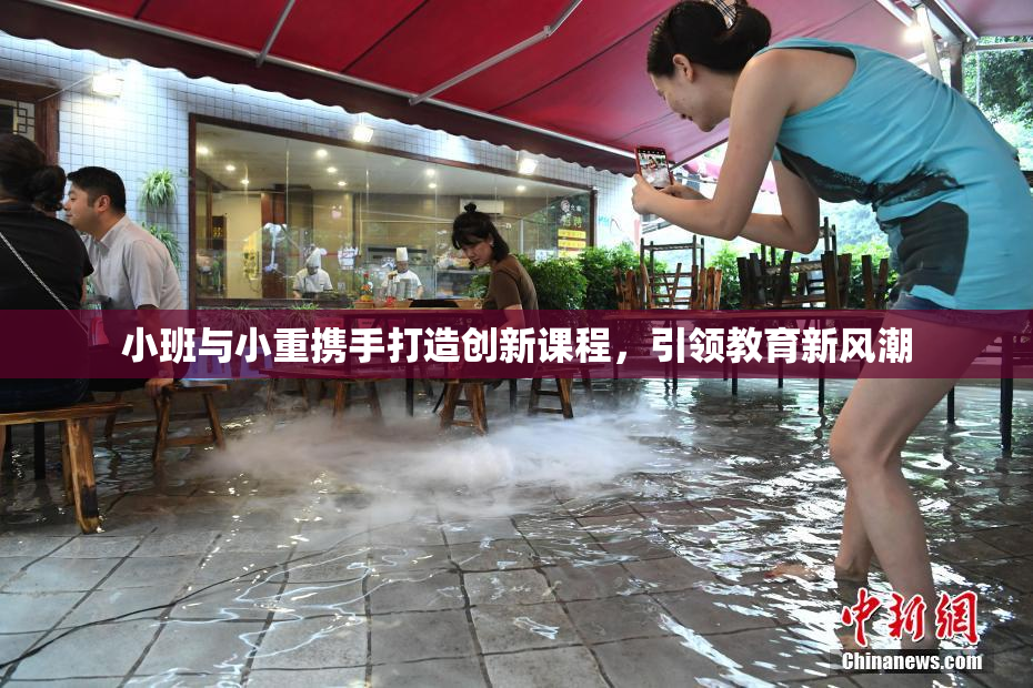 小班与小重携手打造创新课程，引领教育新风潮