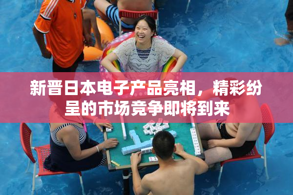 新晋日本电子产品亮相，精彩纷呈的市场竞争即将到来