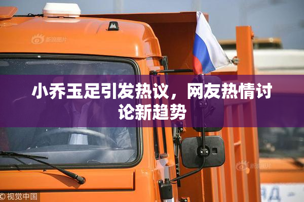 小乔玉足引发热议，网友热情讨论新趋势