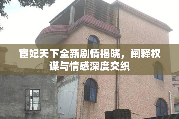 宦妃天下全新剧情揭晓，阐释权谋与情感深度交织
