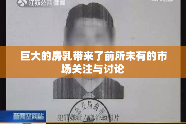 巨大的房乳带来了前所未有的市场关注与讨论