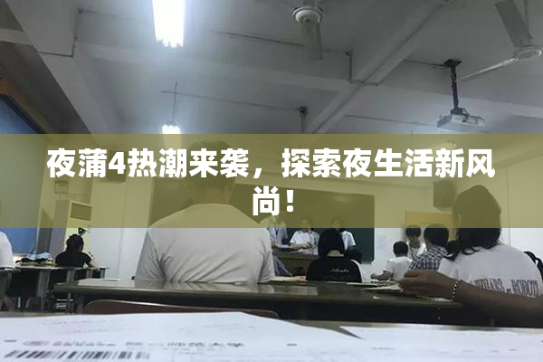 夜蒲4热潮来袭，探索夜生活新风尚！