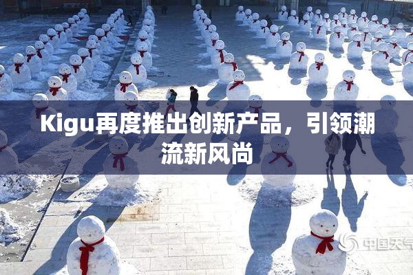 Kigu再度推出创新产品，引领潮流新风尚