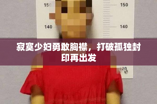 寂寞少妇勇敢胸襟，打破孤独封印再出发