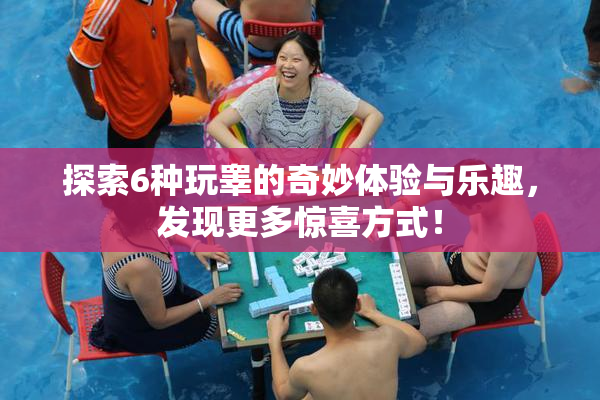 探索6种玩睾的奇妙体验与乐趣，发现更多惊喜方式！