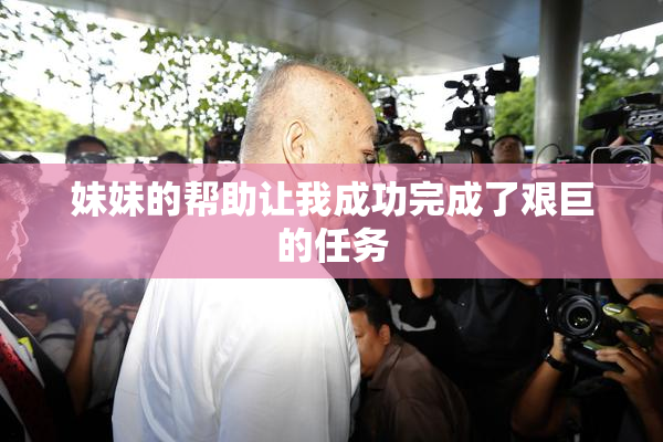 妹妹的帮助让我成功完成了艰巨的任务