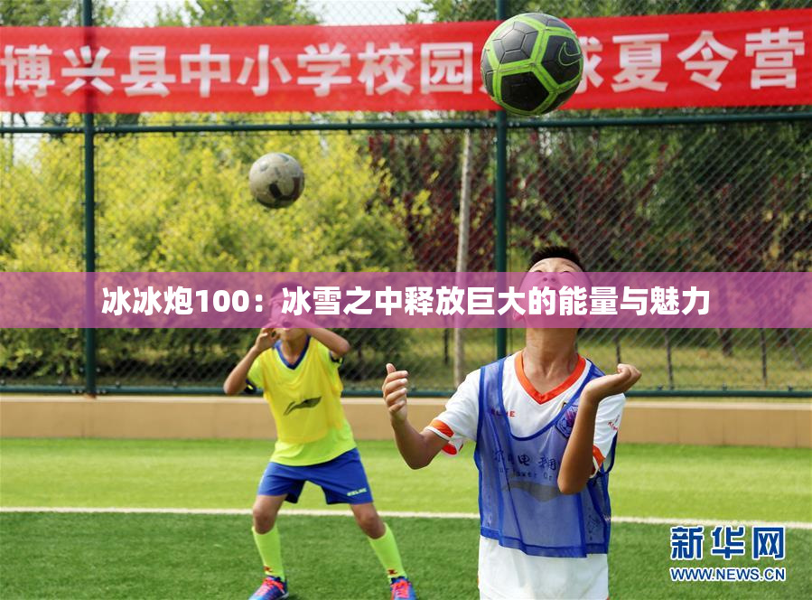 冰冰炮100：冰雪之中释放巨大的能量与魅力