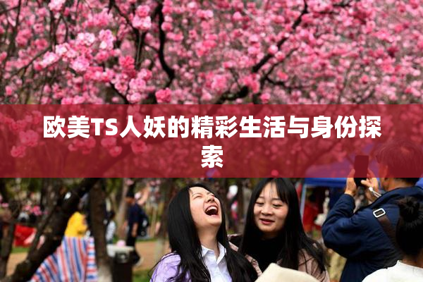 欧美TS人妖的精彩生活与身份探索