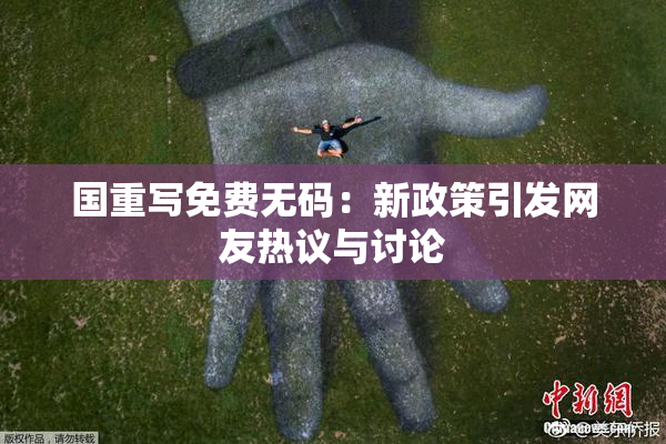 国重写免费无码：新政策引发网友热议与讨论