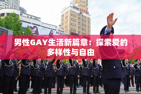 男性GAY生活新篇章：探索爱的多样性与自由