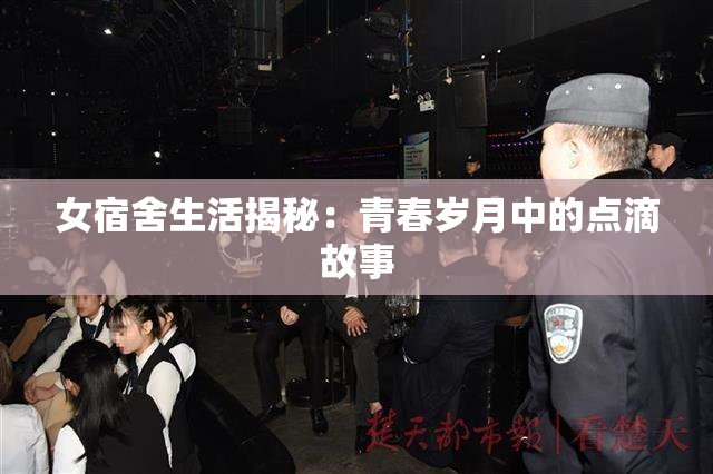女宿舍生活揭秘：青春岁月中的点滴故事