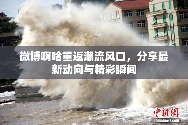 微博啊哈重返潮流风口，分享最新动向与精彩瞬间