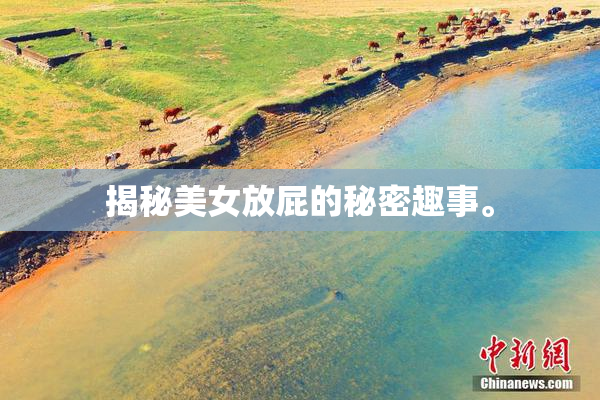揭秘美女放屁的秘密趣事。