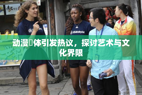 动漫祼体引发热议，探讨艺术与文化界限