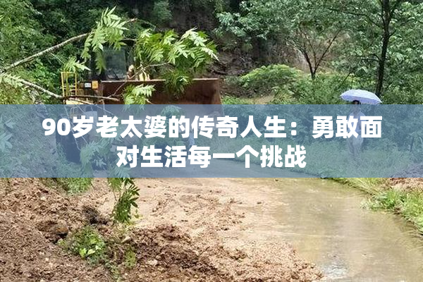90岁老太婆的传奇人生：勇敢面对生活每一个挑战