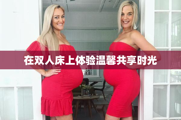 在双人床上体验温馨共享时光