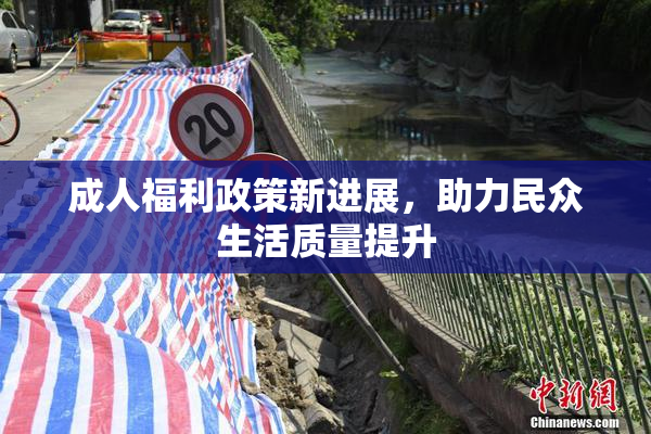 成人福利政策新进展，助力民众生活质量提升