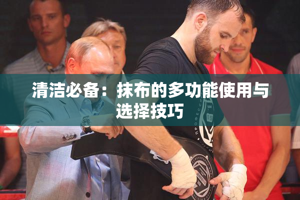 清洁必备：抹布的多功能使用与选择技巧