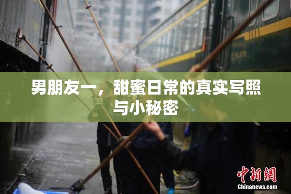 男朋友一，甜蜜日常的真实写照与小秘密