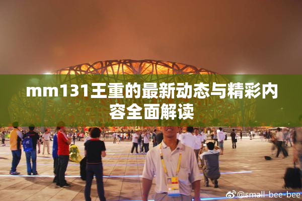 mm131王重的最新动态与精彩内容全面解读