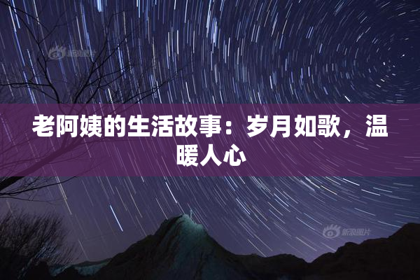 老阿姨的生活故事：岁月如歌，温暖人心