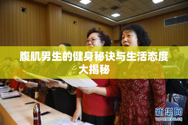 腹肌男生的健身秘诀与生活态度大揭秘