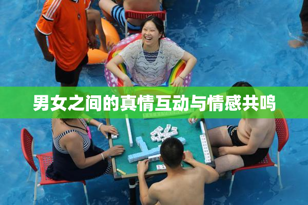 男女之间的真情互动与情感共鸣