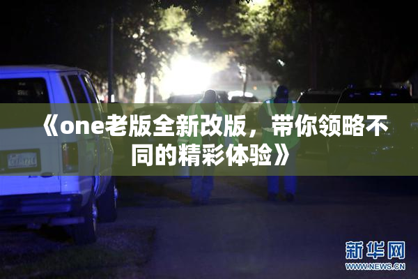 《one老版全新改版，带你领略不同的精彩体验》