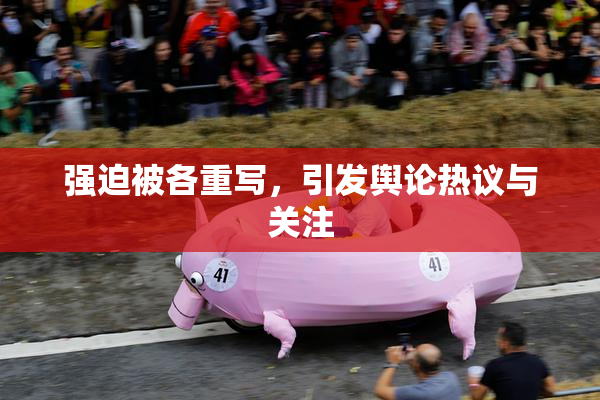 强迫被各重写，引发舆论热议与关注