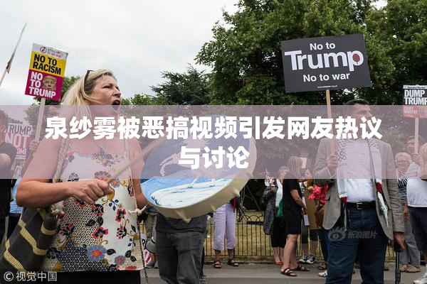 泉纱雾被恶搞视频引发网友热议与讨论