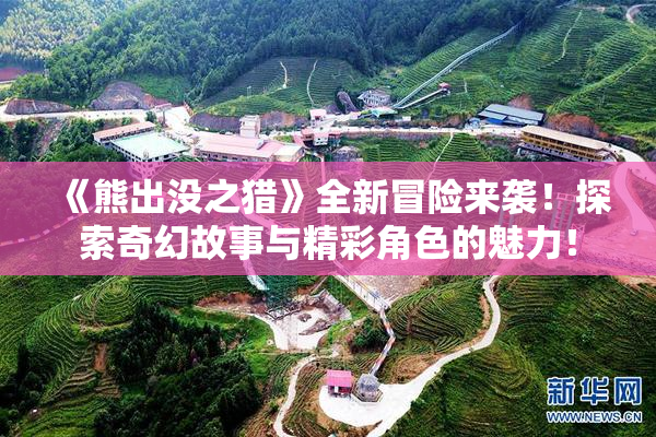 《熊出没之猎》全新冒险来袭！探索奇幻故事与精彩角色的魅力！